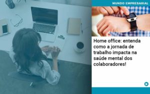 Home Office Entenda Como A Jornada De Trabalho Impacta Na Saude Mental Dos Colaboradores Organização Contábil Lawini - Batista Contabilidade