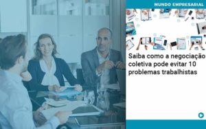 Saiba Como A Negociacao Coletiva Pode Evitar 10 Problemas Trabalhista Organização Contábil Lawini - Batista Contabilidade