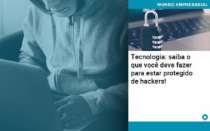 Tecnologia Saiba O Que Voce Deve Fazer Para Estar Protegido De Hackers Organização Contábil Lawini - Batista Contabilidade