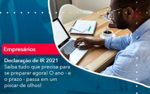 Declaracao De Ir 2021 Saiba Tudo Que Precisa Para Se Preparar Agora O Ano E O Prazo Passa Em Um Piscar De Olhos 1 - Batista Contabilidade