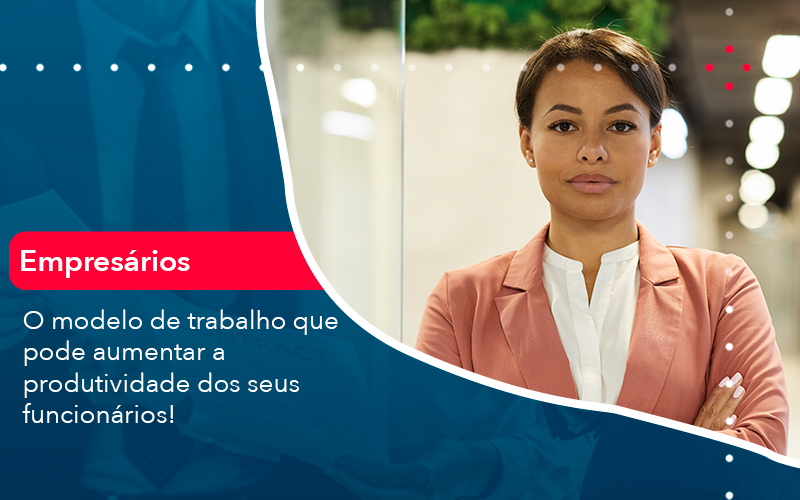 O Modelo De Trabalho Que Pode Aumentar A Produtividade Dos Seus Funcionarios - Batista Contabilidade