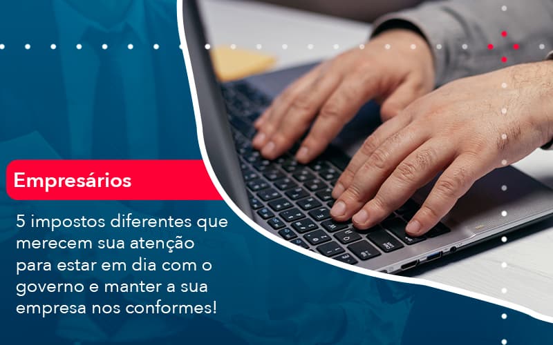 5 Impostos Diferentes Que Merecem Sua Atencao Para Estar En Dia Com O Governo E Manter A Sua Empresa Nos Conformes 1 - Batista Contabilidade