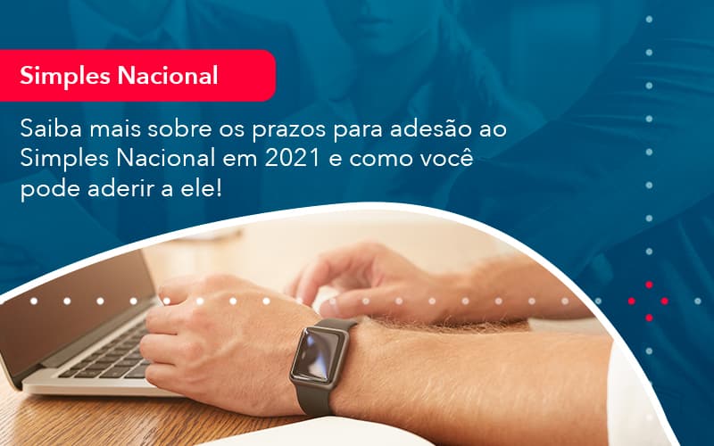 Saiba Mais Sobre Os Prazos Para Adesao Ao Simples Nacional Em 2021 E Como Voce Pode Aderir A Ele 1 - Batista Contabilidade