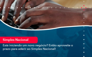 Esta Iniciando Um Novo Negocio Entao Aproveite O Prazo Para Aderir Ao Simples Nacional - Batista Contabilidade