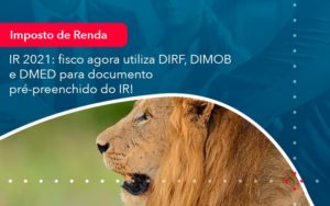 Ir 2021 Fisco Agora Utiliza Dirf Dimob E Dmed Para Documento Pre Preenchido Do Ir 1 - Batista Contabilidade