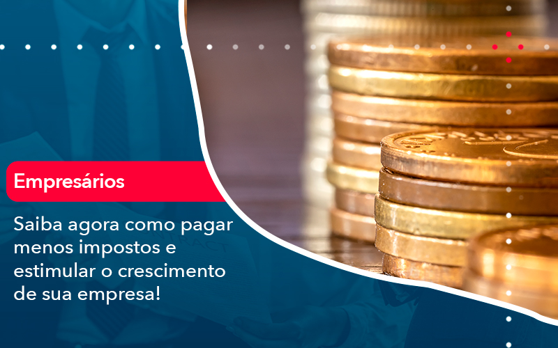 Saiba Agora Como Pagar Menos Impostos E Estimular O Crescimento De Sua Empres - Batista Contabilidade