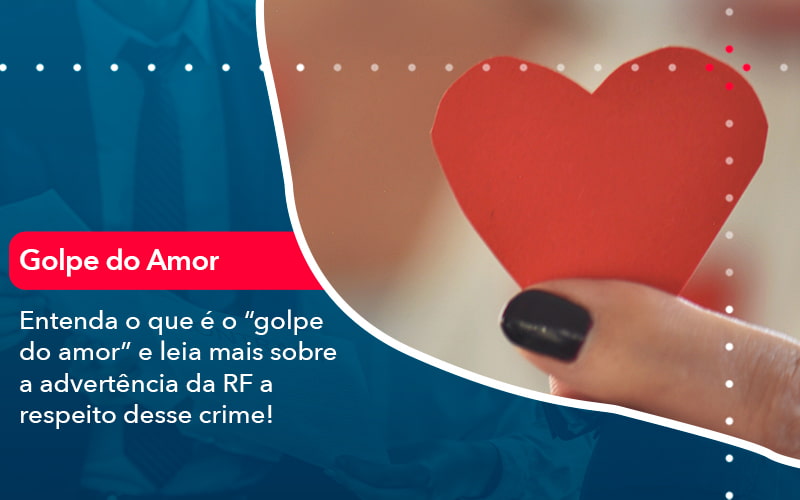 Entenda O Que E O Golpe Do Amor E Leia Mais Sobre A Advertencia Da Rf A Respeito Desse Crime 1 - Batista Contabilidade