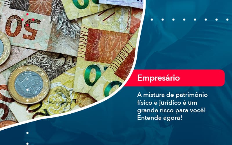 A Mistura De Patrimonio Fisico E Juridico E Um Grande Risco Para Voce 1 - Batista Contabilidade