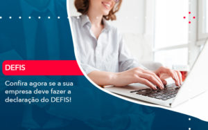 Confira Agora Se A Sua Empresa Deve Fazer A Declaracao Do Defis 1 - Batista Contabilidade