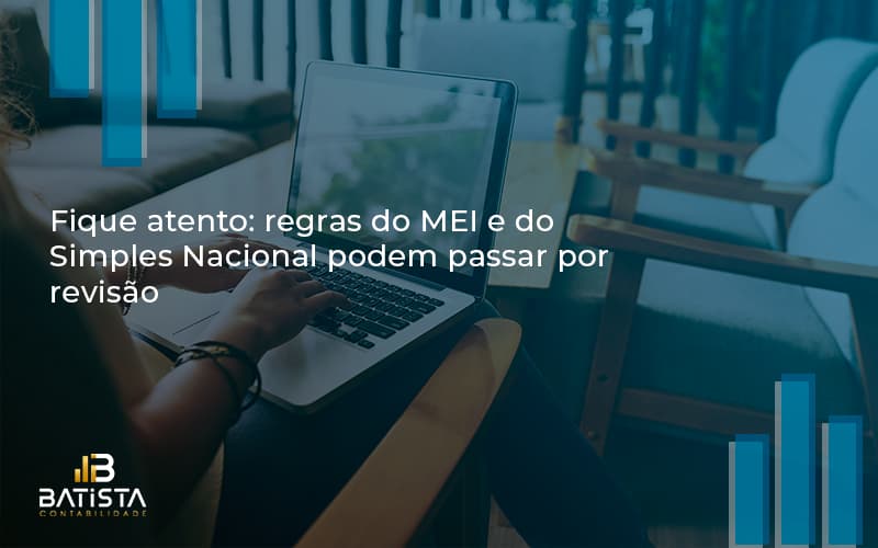 Fique Atento Regras Mei E Do Simples Nacional Podem Passar Por Revisao Batista Contabilidade - Batista Contabilidade