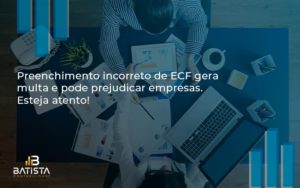 Preenchimento Incorreto De Ecf Gera Multa E Pode Prejudicar Empresas. Esteja Atento! Batista Contabilidade - Batista Contabilidade