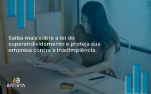 Saiba Mais Sobre A Lei Do Superendividamento E Proteja Sua Empresa Contra A Inadimplência. Batista Contabilidade - Batista Contabilidade