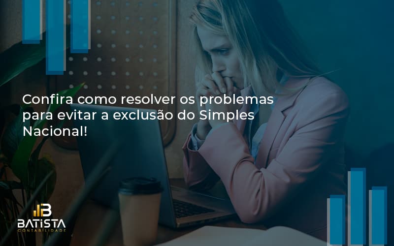 Confira Como Resolver Os Problemas Para Evitar A Exclusão Do Simples Nacional! Contabil Rio - Batista Contabilidade