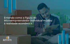 Entenda Como A Figura Do Microempreendedor Individual Mudou A Realidade Econômica. Batista Contabilidade - Batista Contabilidade