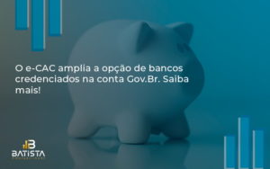 O E Cac Amplia A Opção De Bancos Credenciados Na Conta Gov.br. Saiba Mais! Batista Contabilidade - Batista Contabilidade