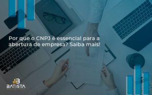 Por Que O Cnpj é Essencial Para A Abertura De Empresa Batista Contabilidade - Batista Contabilidade