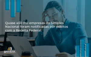 Quase 450 Mil Empresas Do Simples Nacional Foram Notificadas Por Débitos Com A Receita Federal. Batista Contabilidade - Batista Contabilidade