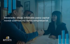 Dicas Infalíveis Para Captar Novos Clientes No Ramo Empresarial. Batista Contabilidade - Batista Contabilidade