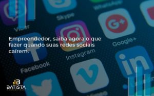 Empreendedor, Saiba Agora O Que Fazer Quando Suas Redes Sociais Caírem Batista Contabilidade - Batista Contabilidade