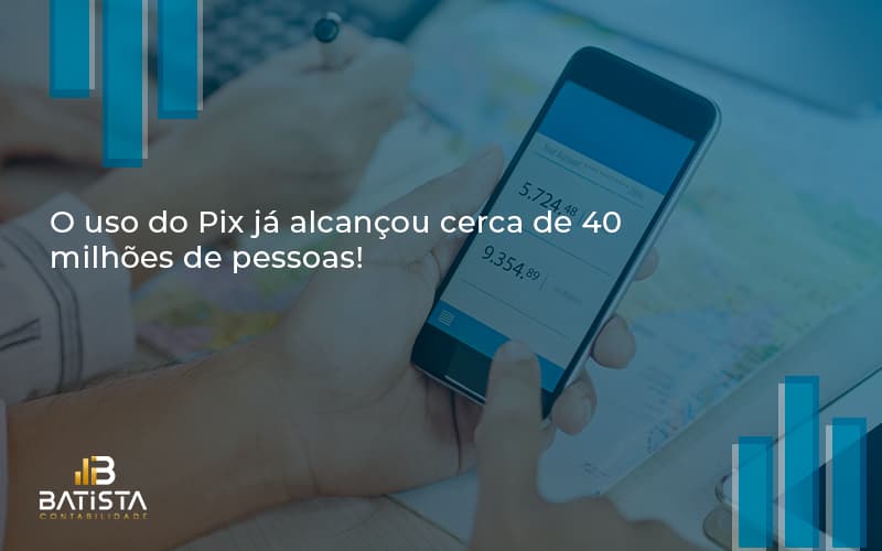 O Uso Do Pix Ja Alcancou 40 Milhoes De Pessoas Batista Contabilidade - Batista Contabilidade