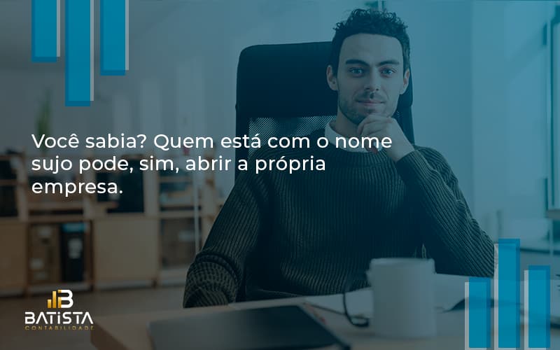 Quem Está Com O Nome Sujo Pode, Sim, Abrir A Própria Empresa. Batista Contabilidade - Batista Contabilidade