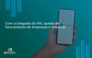 Com A Chegada Do Pix Queda De Faturamento De Empresa é Reduzida Batista Contabilidade - Batista Contabilidade