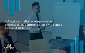 Inflacao Em Alta Acompanha Expectativas Batista Contabilidade - Batista Contabilidade